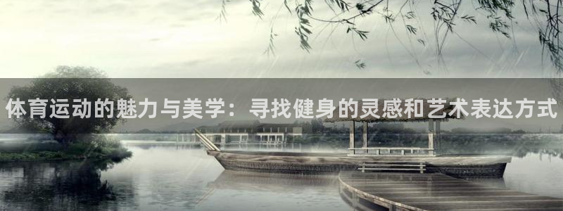 一竞技官网下载招商电话：体育运动的魅力与美学：寻找健身的灵感