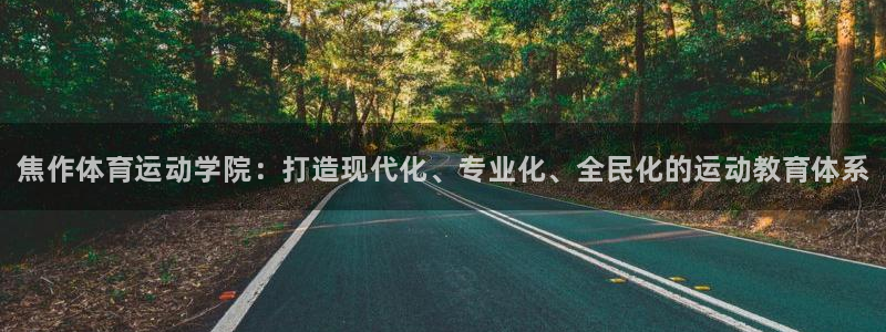 一竞技官网下载注册：焦作体育运动学院：打造现代化、专