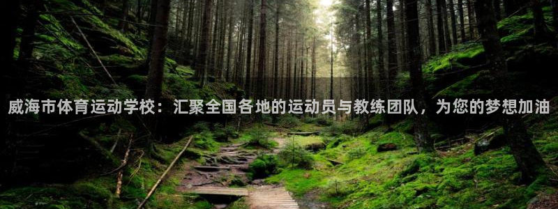一竞技官方正版app娱乐首页网站大全：威海市体育运动学校：汇
