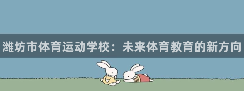 一竞技官网下载招商电话号码是多少：潍坊市体育运动学校：未来体
