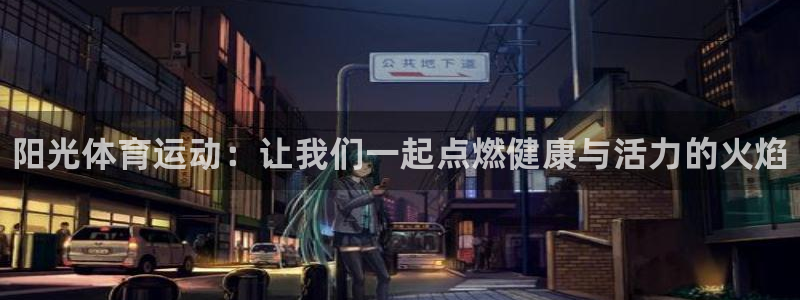 一竞技官方正版app集团：阳光体育运动：让我们一起点燃健康与