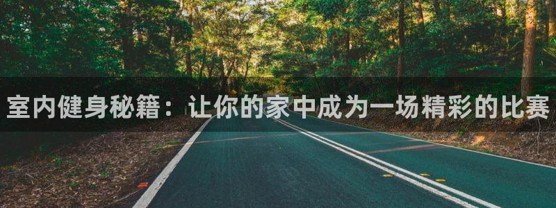一竞技官方正版app官网：室内健身秘籍：让你的家中成为一场精