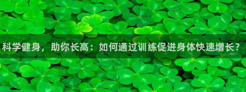 一竞技官网下载平台是正规平台吗：科学健身，助你长高：如何通过