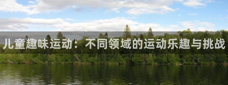 一竞技官网下载娱乐：儿童趣味运动：不同领域的运动乐趣