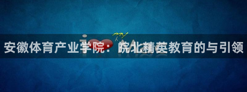 一竞技官网下载平台：安徽体育产业学院：皖北精英教育的