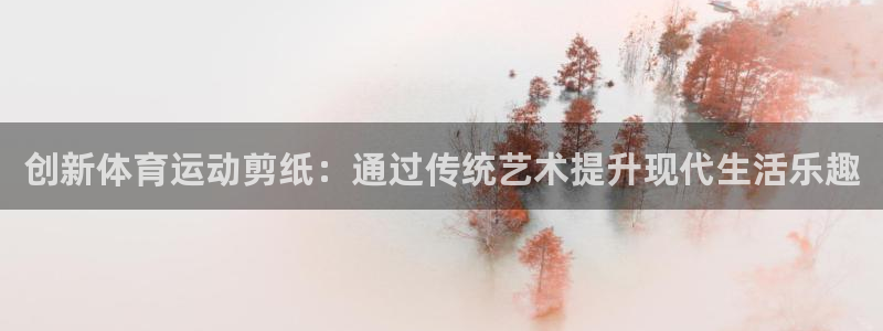 海南一竞技官网下载：创新体育运动剪纸：通过传统艺术提升现代生