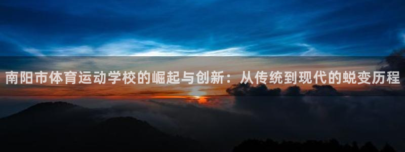 一竞技官方正版app官方：南阳市体育运动学校的崛起与