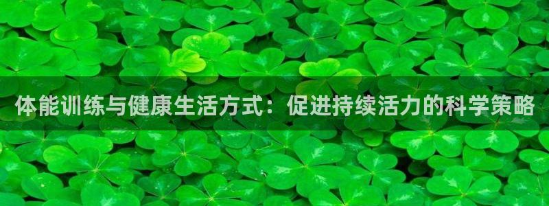 一竞技官网下载开户：体能训练与健康生活方式：促进持续活力的科