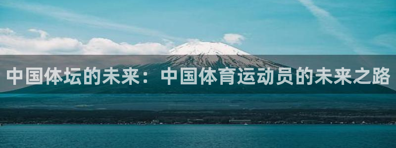 一竞技官方正版app集团官网首页网址：中国体坛的未来：中国体