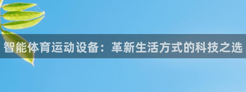 一竞技官方正版app娱乐网站：智能体育运动设备：革新