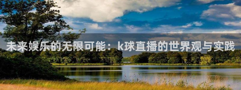 极速直播nba体育直播吧：未来娱乐的无限可能：k球直播的世界观与实践