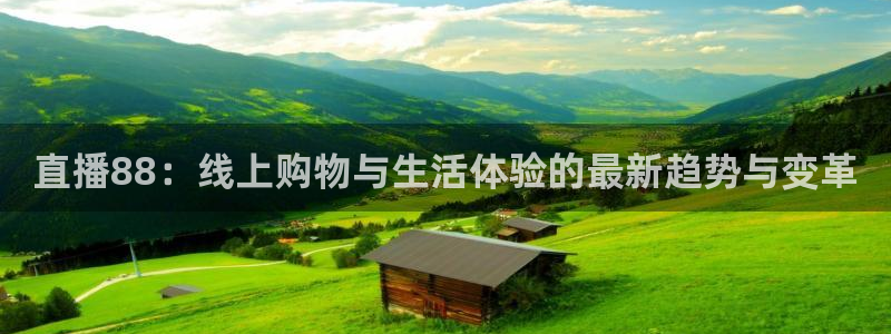 极速体育直播nba直播吧免费观看高清：直播88：线上购物与生活体验的最新趋势与变革