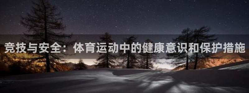  一竞技官网登录：竞技与安全：体育运动中的健康意识和保护措施